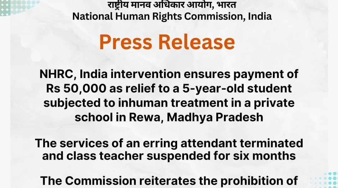 NHRC's intervention provided relief amount of Rs 50,000 to a 5-year-old student who was a victim of inhuman treatment in a private school in Rewa, Madhya Pradesh