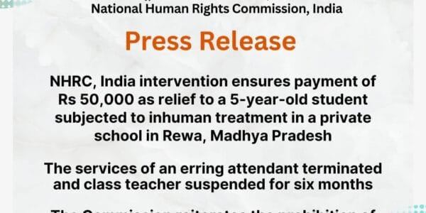 NHRC's intervention provided relief amount of Rs 50,000 to a 5-year-old student who was a victim of inhuman treatment in a private school in Rewa, Madhya Pradesh