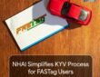 NHAI simplifies Know Your Vehicle (KYV) process for FASTag users