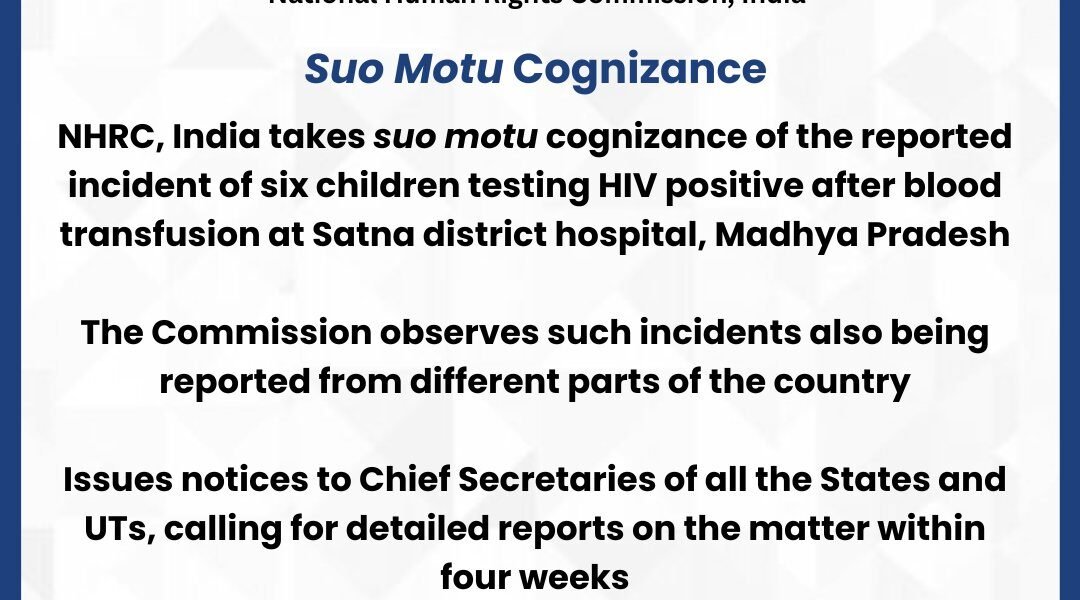 NHRC has taken suo motu cognizance of the incident in which six children tested HIV positive after receiving blood transfusions at a district hospital in Satna, Madhya Pradesh