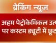 In view of the ongoing conflict in West Asia, Govt has decided to waive customs duties on the import of key petrochemical products.