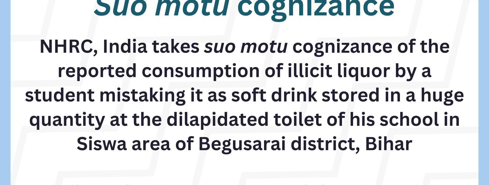 NHRC took suo motu cognizance of an incident in Bihar in which a student consumed a large quantity of liquor—stored in a dilapidated school toilet—mistaking it for a soft drink