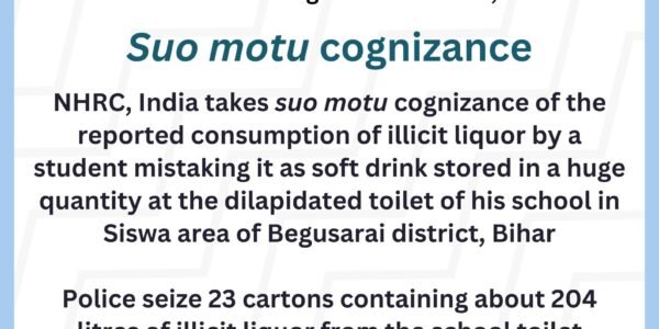 NHRC took suo motu cognizance of an incident in Bihar in which a student consumed a large quantity of liquor—stored in a dilapidated school toilet—mistaking it for a soft drink