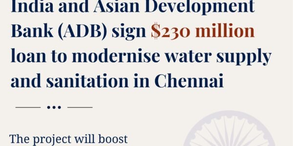 India and ADB signed a $230 million loan agreement to modernize water supply and sanitation infrastructure in Chennai.