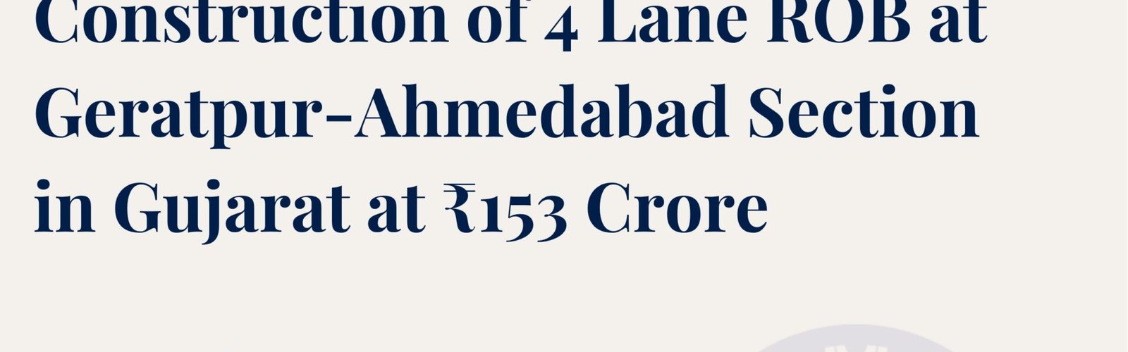Indian Railways has approved the construction of a 4-lane Road Over Bridge (ROB) on the Geratpur-Ahmedabad section in Gujarat at a cost of ₹153 crore.