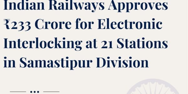 Indian Railways has approved ₹233 crore for electronic interlocking at 21 stations in the Samastipur Division.